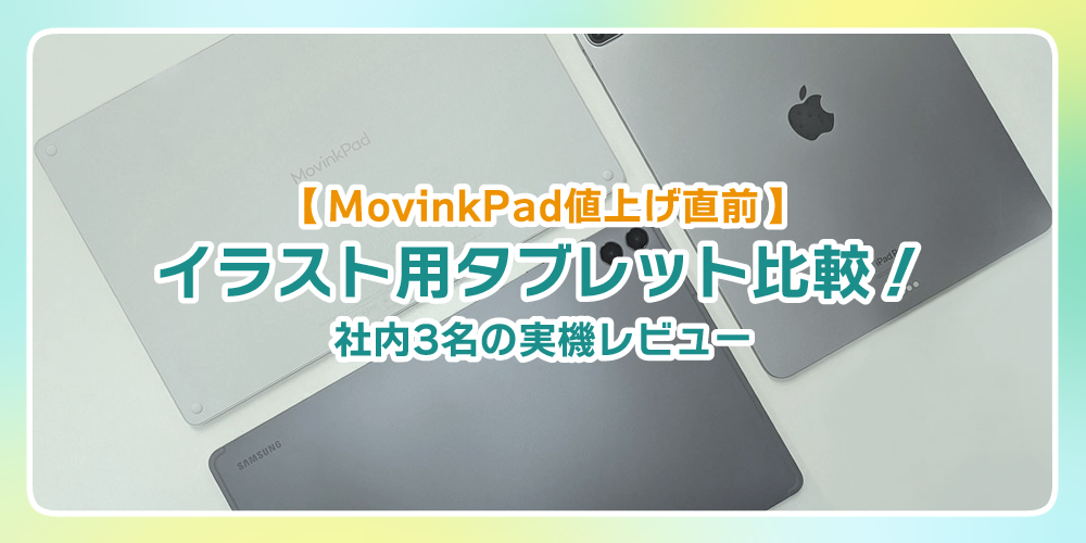 【MovinkPad値上げ直前】イラスト用タブレット比較！社内3名の実機レビュー